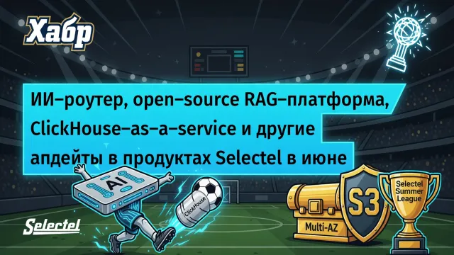 Selectel за лето: ИИ-роутер, ClickHouse и мультизональное хранилище